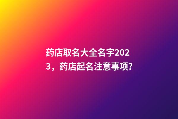 药店取名大全名字2023，药店起名注意事项？-第1张-店铺起名-玄机派