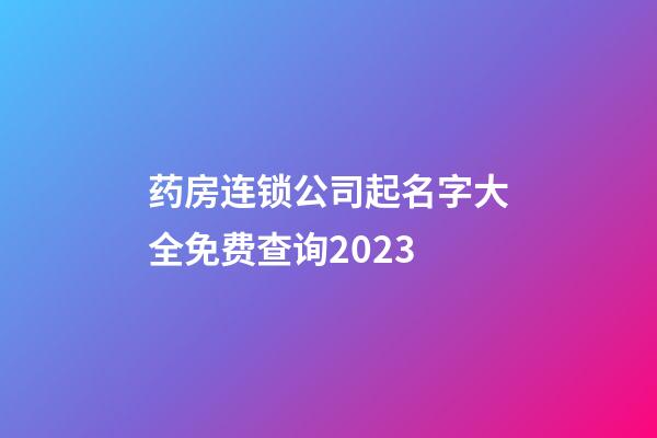 药房连锁公司起名字大全免费查询2023