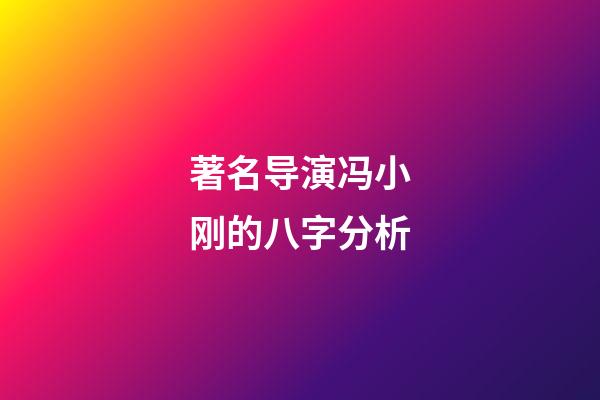 著名导演冯小刚的八字分析