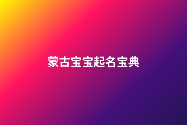 蒙古宝宝起名宝典(蒙古宝宝名字大全)-第1张-宝宝起名-玄机派