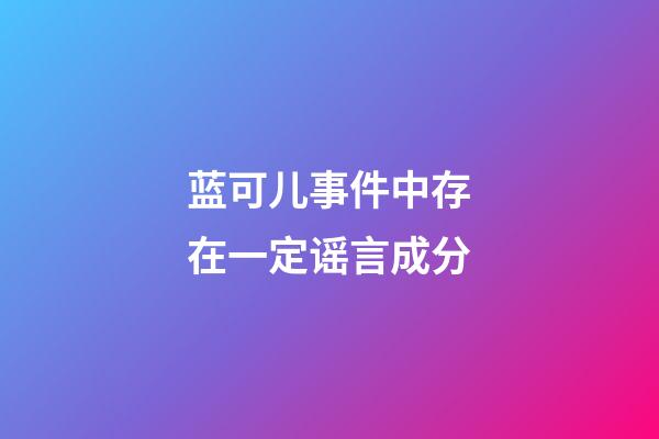 蓝可儿事件中存在一定谣言成分