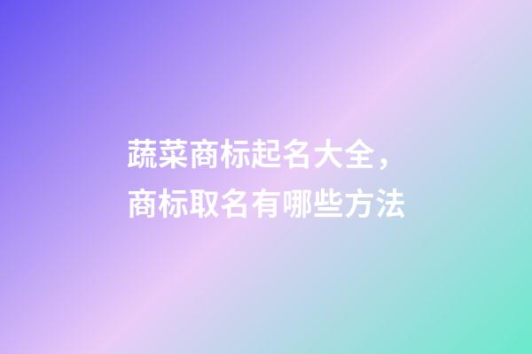 蔬菜商标起名大全，商标取名有哪些方法-第1张-商标起名-玄机派