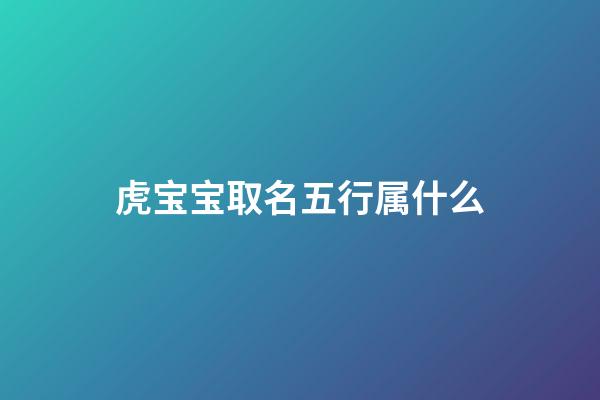 虎宝宝取名五行属什么(宝宝名字属虎)-第1张-宝宝起名-玄机派