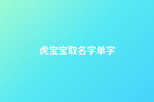 虎宝宝取名字单字(虎宝宝取名字单字好吗)-第1张-宝宝起名-玄机派