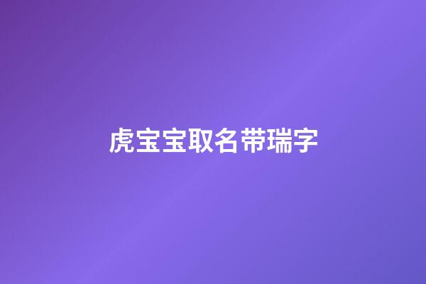 虎宝宝取名带瑞字(虎宝宝取名带瑞字有哪些好名字)-第1张-宝宝起名-玄机派