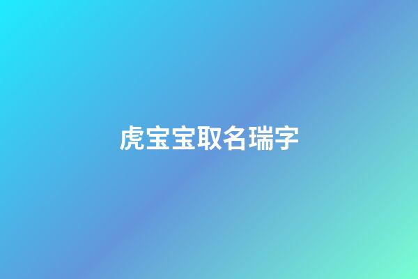 虎宝宝取名瑞字(虎宝宝取名瑞字怎么取)-第1张-宝宝起名-玄机派