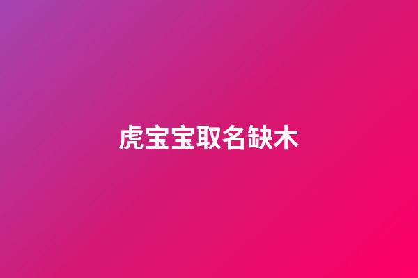 虎宝宝取名缺木(虎宝宝带木字寓意好的名字)-第1张-宝宝起名-玄机派