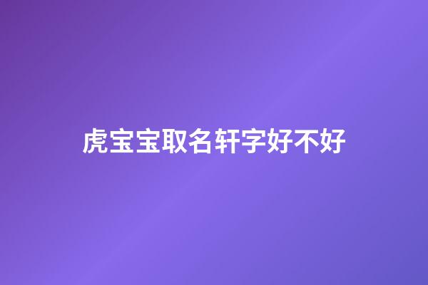 虎宝宝取名轩字好不好(轩的名字适合鼠宝宝吗)-第1张-宝宝起名-玄机派