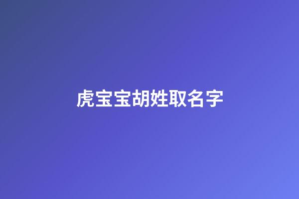 虎宝宝胡姓取名字-第1张-宝宝起名-玄机派