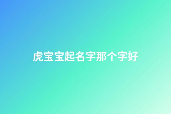 虎宝宝起名字那个字好(虎宝宝取名字用什么字好)-第1张-宝宝起名-玄机派