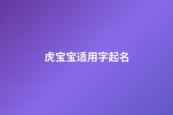 虎宝宝适用字起名(虎宝宝起名宜用字)-第1张-宝宝起名-玄机派