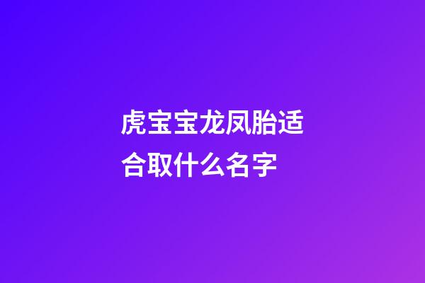 虎宝宝龙凤胎适合取什么名字(2023年龙凤胎名字)-第1张-宝宝起名-玄机派