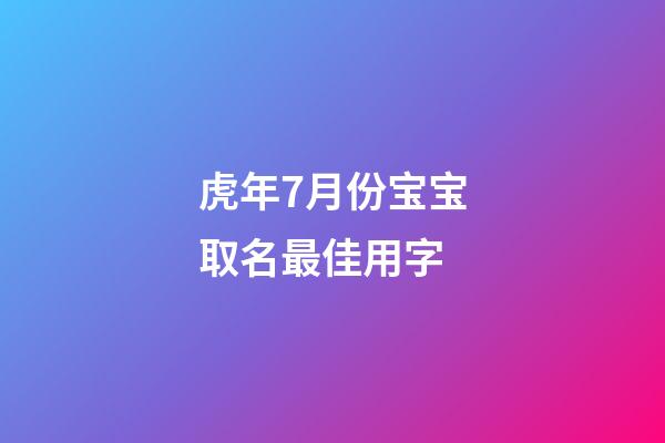 虎年7月份宝宝取名最佳用字(7月份虎宝宝好吗)-第1张-宝宝起名-玄机派