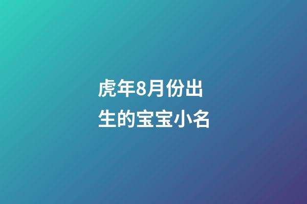 虎年8月份出生的宝宝小名(八月份出生的虎宝宝)-第1张-宝宝起名-玄机派