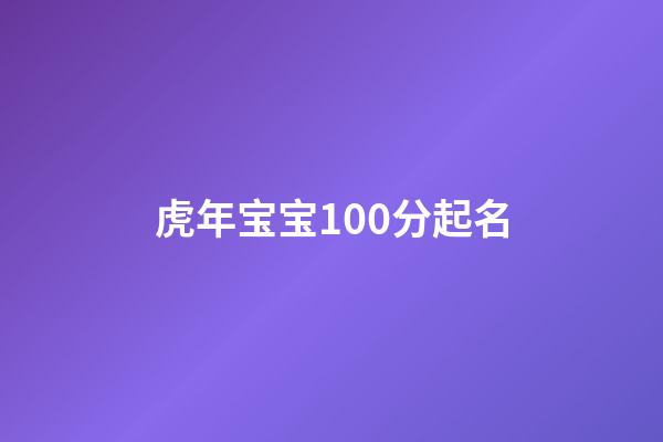 虎年宝宝100分起名(2023年虎宝宝起名)-第1张-宝宝起名-玄机派