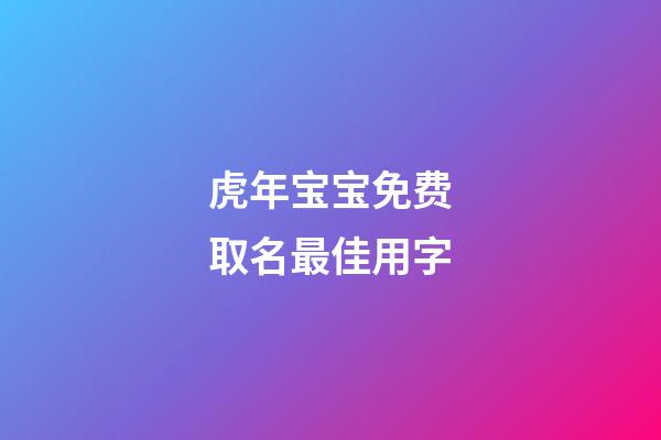 虎年宝宝免费取名最佳用字(虎年宝宝取名最佳用字姓王)-第1张-宝宝起名-玄机派