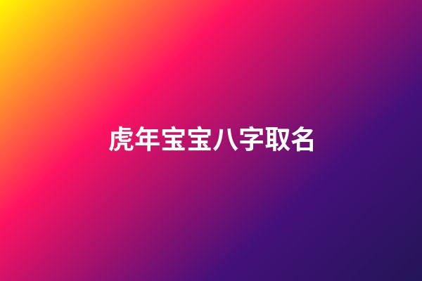 虎年宝宝八字取名(虎年宝宝取名字大全集)-第1张-宝宝起名-玄机派