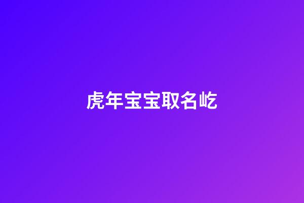 虎年宝宝取名屹(虎年宝宝取名屹泽好吗)-第1张-宝宝起名-玄机派