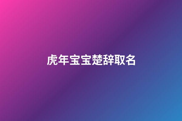 虎年宝宝楚辞取名(虎年宝宝楚辞取名大全)-第1张-宝宝起名-玄机派