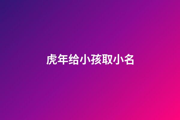 虎年给小孩取小名(虎年小孩的小名字大全)-第1张-宝宝起名-玄机派