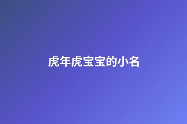 虎年虎宝宝的小名(虎年宝宝起小名宜用字)-第1张-宝宝起名-玄机派