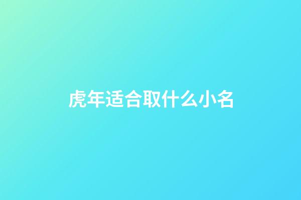 虎年适合取什么小名(虎年起什么小名)-第1张-宝宝起名-玄机派