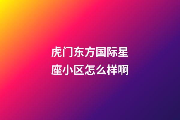 虎门东方国际星座小区怎么样啊-第1张-星座运势-玄机派