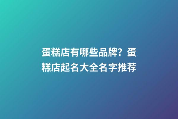 蛋糕店有哪些品牌？蛋糕店起名大全名字推荐-第1张-店铺起名-玄机派