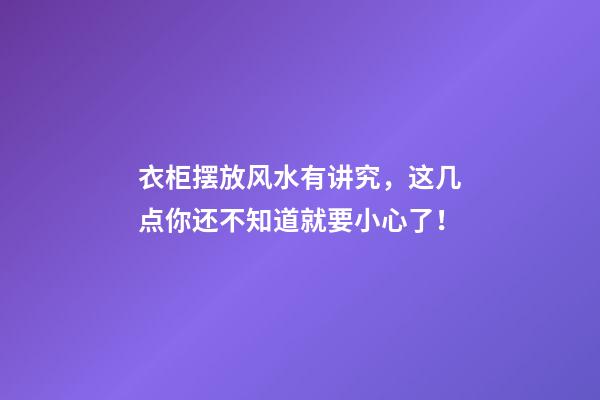 衣柜摆放风水有讲究，这几点你还不知道就要小心了！