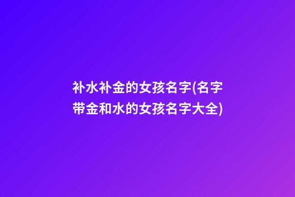 补水补金的女孩名字(名字带金和水的女孩名字大全)