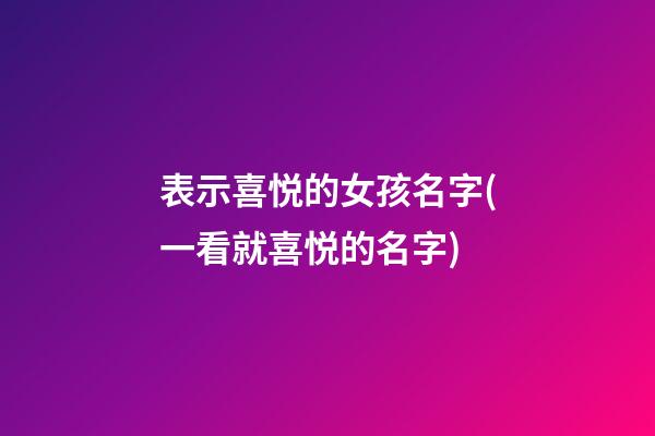 表示喜悦的女孩名字(一看就喜悦的名字)