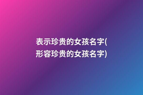 表示珍贵的女孩名字(形容珍贵的女孩名字)