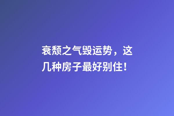 衰颓之气毁运势，这几种房子最好别住！