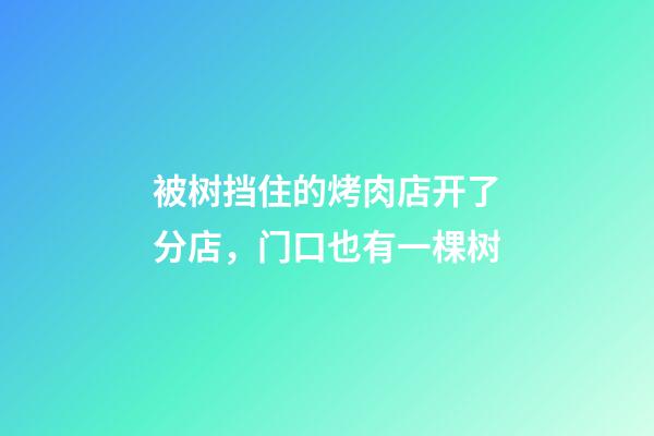 被树挡住的烤肉店开了分店，门口也有一棵树