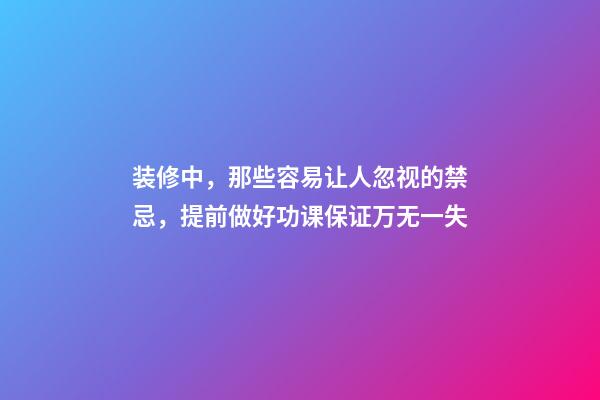 装修中，那些容易让人忽视的禁忌，提前做好功课保证万无一失