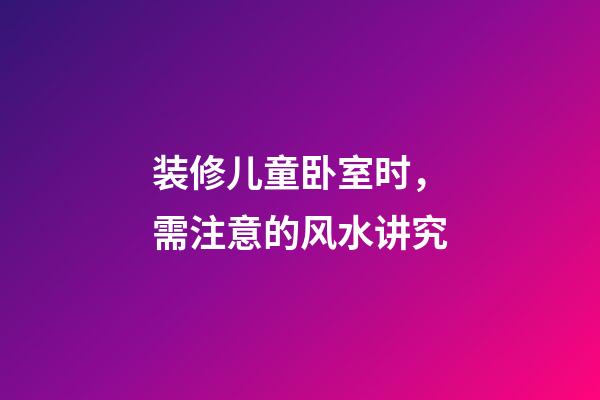 装修儿童卧室时，需注意的风水讲究