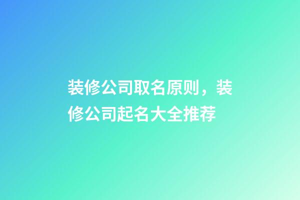 装修公司取名原则，装修公司起名大全推荐-第1张-公司起名-玄机派