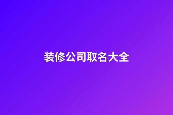 装修公司取名大全-第1张-公司起名-玄机派