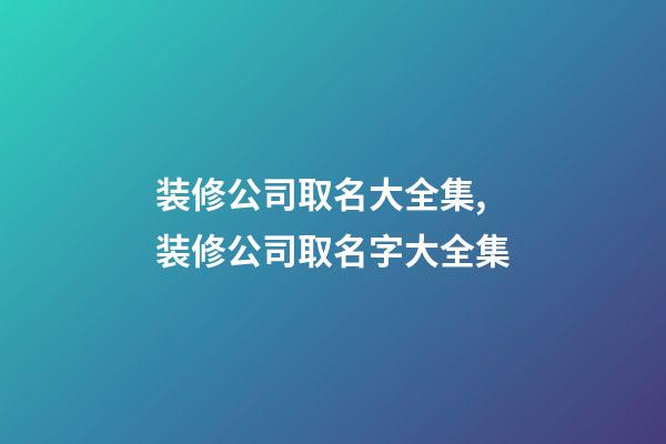 装修公司取名大全集,装修公司取名字大全集-第1张-公司起名-玄机派