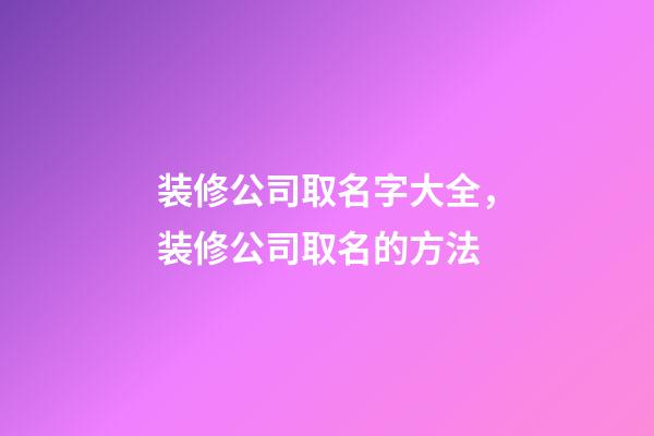 装修公司取名字大全，装修公司取名的方法-第1张-公司起名-玄机派