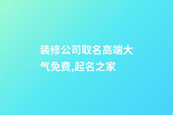 装修公司取名高端大气免费,起名之家-第1张-公司起名-玄机派