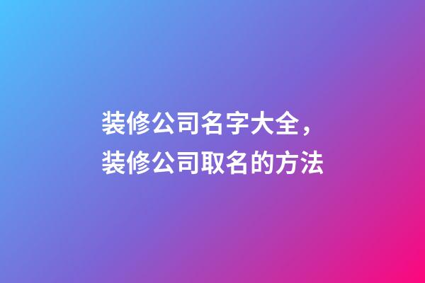 装修公司名字大全，装修公司取名的方法-第1张-公司起名-玄机派