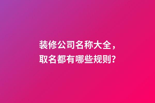 装修公司名称大全，取名都有哪些规则？-第1张-公司起名-玄机派