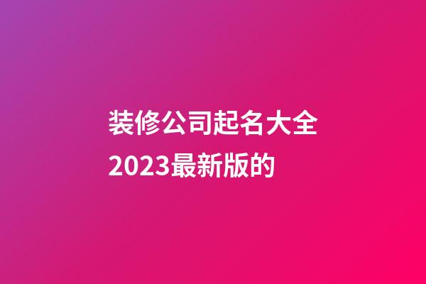 装修公司起名大全2023最新版的-第1张-公司起名-玄机派