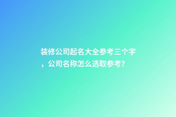 装修公司起名大全参考三个字，公司名称怎么选取参考？-第1张-公司起名-玄机派