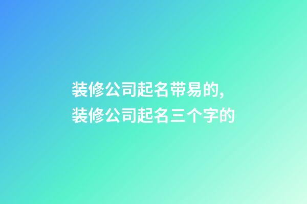 装修公司起名带易的,装修公司起名三个字的-第1张-公司起名-玄机派