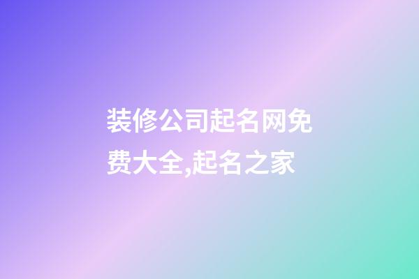 装修公司起名网免费大全,起名之家-第1张-公司起名-玄机派