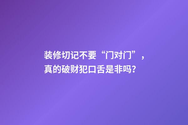 装修切记不要“门对门”，真的破财犯口舌是非吗？