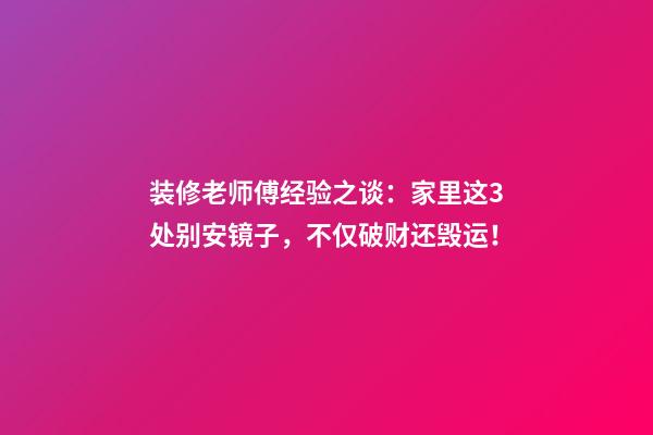 装修老师傅经验之谈：家里这3处别安镜子，不仅破财还毁运！