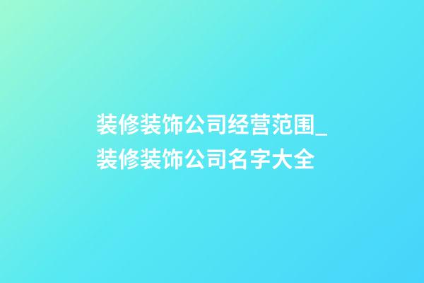 装修装饰公司经营范围_装修装饰公司名字大全-第1张-公司起名-玄机派